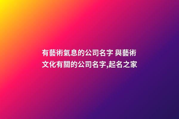 有藝術氣息的公司名字 與藝術文化有關的公司名字,起名之家-第1張-公司起名-玄機派